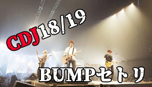 BUMP OF CHICKEN丨「CDJ18/19」の楽曲セトリ